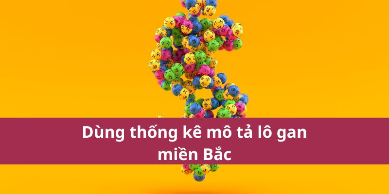 Tìm Số Lô Gan Miền Bắc Hôm Nay Để Tăng Cơ Hội Trúng 3 Dùng thống kê mô tả lô gan miền Bắc